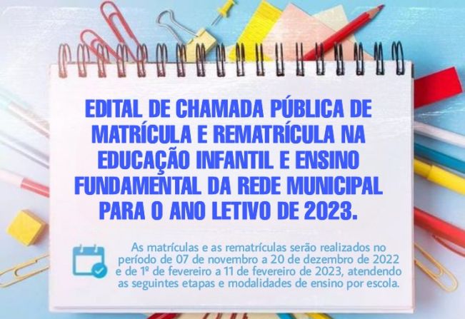 EDITAL DE CHAMADA PÚBLICA DE MATRÍCULA E REMATRÍCULA NA EDUCAÇÃO INFANTIL E ENSINO FUNDAMENTAL DA REDE MUNICIPAL PARA O ANO LETIVO DE 2023.